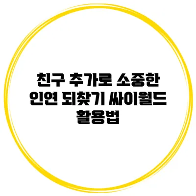 친구 추가로 소중한 인연 되찾기: 싸이월드 활용법
