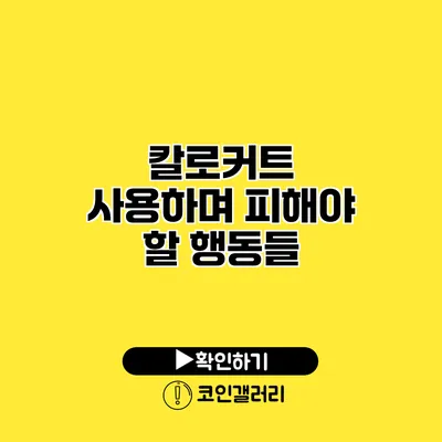 칼로커트 사용하며 피해야 할 행동들