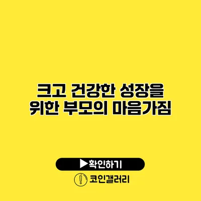 크고 건강한 성장을 위한 부모의 마음가짐