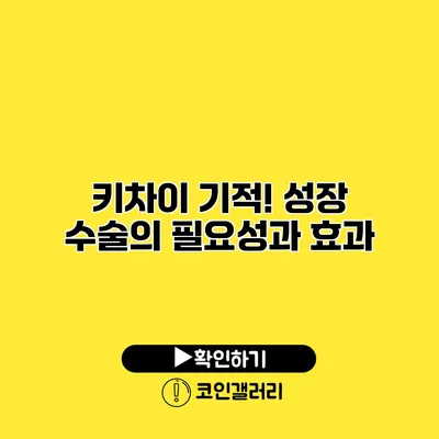 키차이 기적! 성장 수술의 필요성과 효과