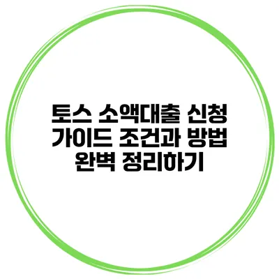 토스 소액대출 신청 가이드: 조건과 방법 완벽 정리하기