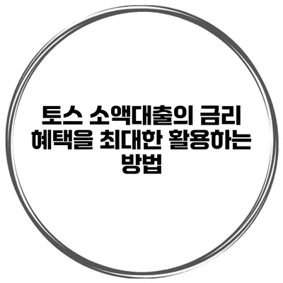 토스 소액대출의 금리 혜택을 최대한 활용하는 방법