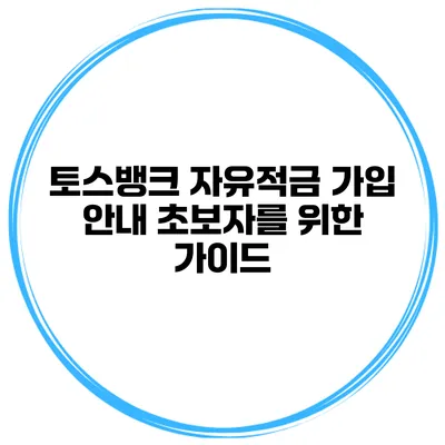 토스뱅크 자유적금 가입 안내: 초보자를 위한 가이드