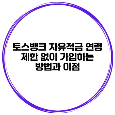 토스뱅크 자유적금: 연령 제한 없이 가입하는 방법과 이점