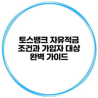 토스뱅크 자유적금: 조건과 가입자 대상 완벽 가이드