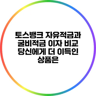 토스뱅크 자유적금과 굴비적금 이자 비교: 당신에게 더 이득인 상품은?