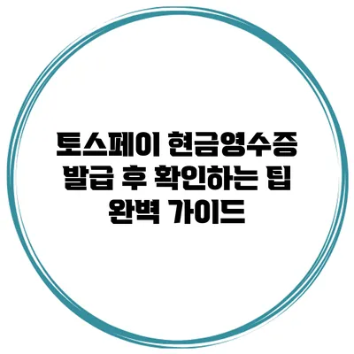 토스페이 현금영수증 발급 후 확인하는 팁 완벽 가이드