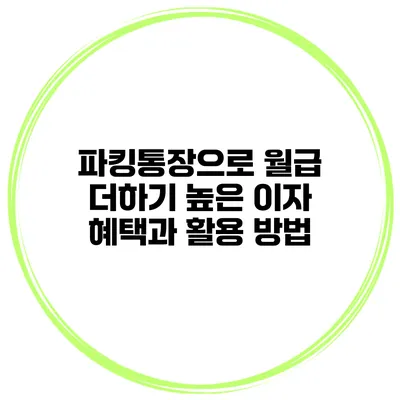 파킹통장으로 월급 더하기: 높은 이자 혜택과 활용 방법