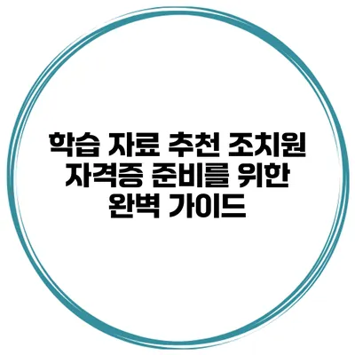 학습 자료 추천: 조치원 자격증 준비를 위한 완벽 가이드