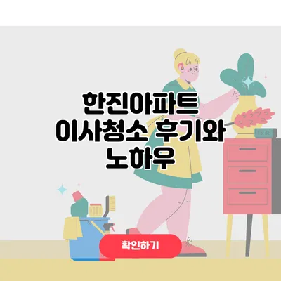 한진아파트 이사청소 후기와 노하우