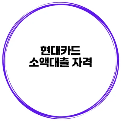 현대카드 소액대출: 자격