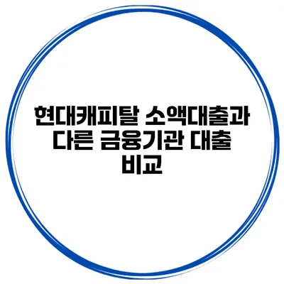 현대캐피탈 소액대출과 다른 금융기관 대출 비교
