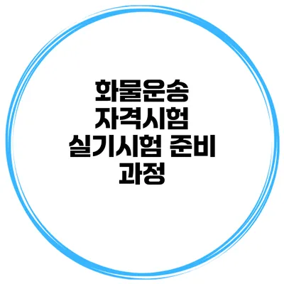 화물운송 자격시험 실기시험 준비 과정