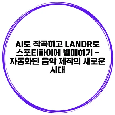 AI로 작곡하고 LANDR로 스포티파이에 발매하기 - 자동화된 음악 제작의 새로운 시대