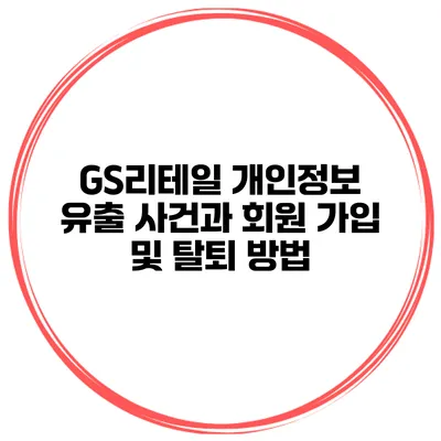 GS리테일 개인정보 유출 사건과 회원 가입 및 탈퇴 방법