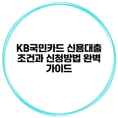 KB국민카드 신용대출 조건과 신청방법 완벽 가이드