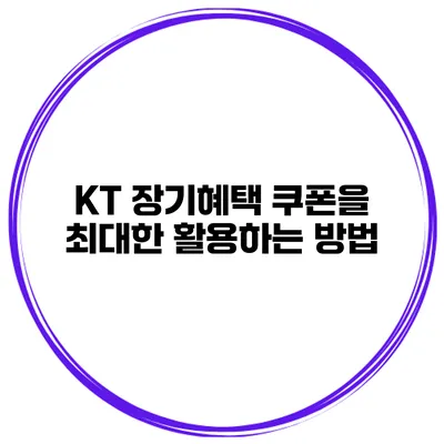 KT 장기혜택 쿠폰을 최대한 활용하는 방법