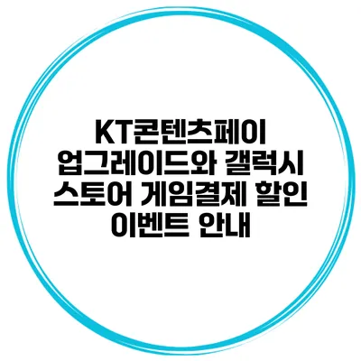 KT콘텐츠페이 업그레이드와 갤럭시 스토어 게임결제 할인 이벤트 안내