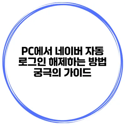 PC에서 네이버 자동 로그인 해제하는 방법: 궁극의 가이드