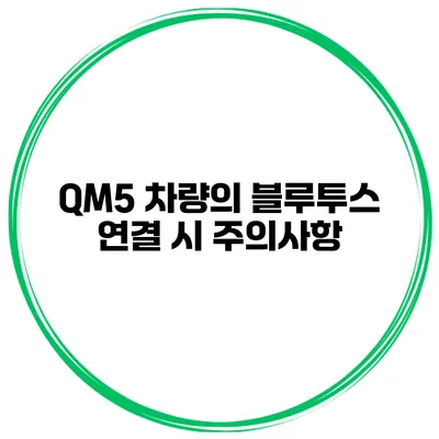 QM5 차량의 블루투스 연결 시 주의사항