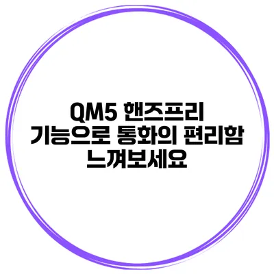 QM5 핸즈프리 기능으로 통화의 편리함 느껴보세요