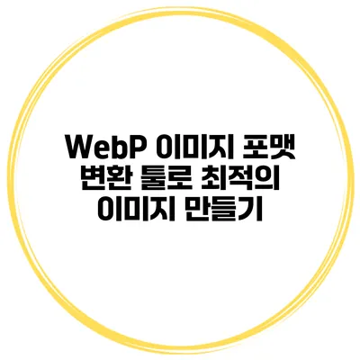 WebP 이미지 포맷 변환 툴로 최적의 이미지 만들기