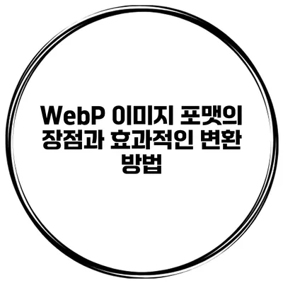 WebP 이미지 포맷의 장점과 효과적인 변환 방법