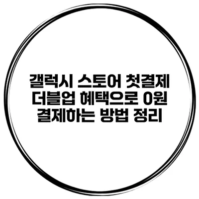갤럭시 스토어 첫결제 더블업 혜택으로 0원 결제하는 방법 정리