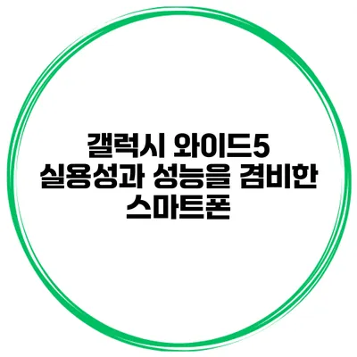 갤럭시 와이드5 실용성과 성능을 겸비한 스마트폰
