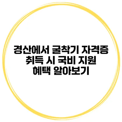 경산에서 굴착기 자격증 취득 시 국비 지원 혜택 알아보기