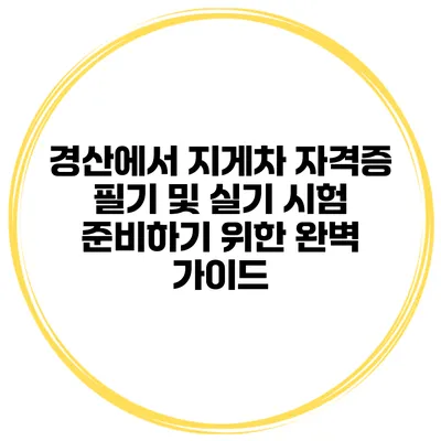 경산에서 지게차 자격증 필기 및 실기 시험 준비하기 위한 완벽 가이드