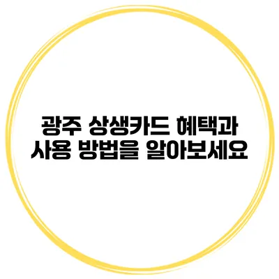 광주 상생카드: 혜택과 사용 방법을 알아보세요