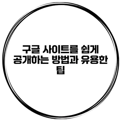 구글 사이트를 쉽게 공개하는 방법과 유용한 팁