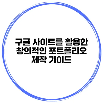 구글 사이트를 활용한 창의적인 포트폴리오 제작 가이드