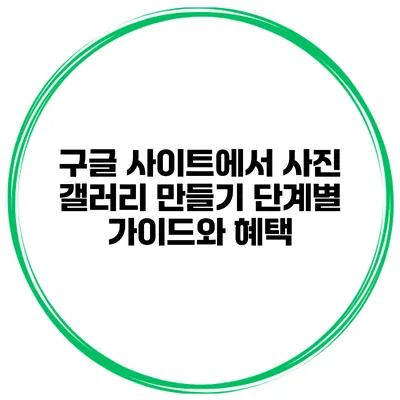 구글 사이트에서 사진 갤러리 만들기: 단계별 가이드와 혜택