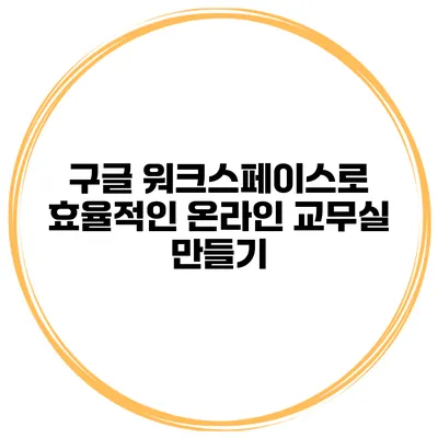 구글 워크스페이스로 효율적인 온라인 교무실 만들기