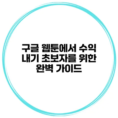 구글 웹툰에서 수익 내기: 초보자를 위한 완벽 가이드