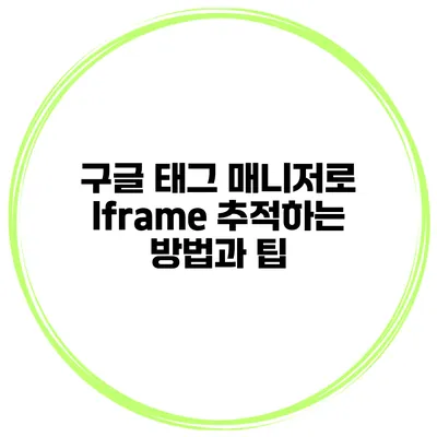 구글 태그 매니저로 Iframe 추적하는 방법과 팁