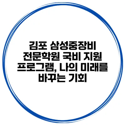 김포 삼성중장비 전문학원 국비 지원 프로그램, 나의 미래를 바꾸는 기회