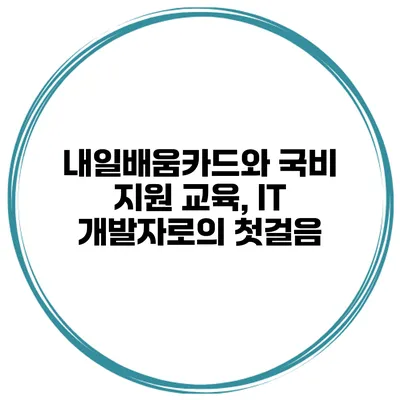 내일배움카드와 국비 지원 교육, IT 개발자로의 첫걸음