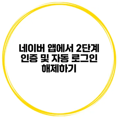 네이버 앱에서 2단계 인증 및 자동 로그인 해제하기