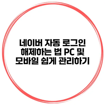 네이버 자동 로그인 해제하는 법: PC 및 모바일 쉽게 관리하기