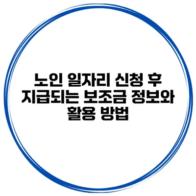 노인 일자리 신청 후 지급되는 보조금 정보와 활용 방법