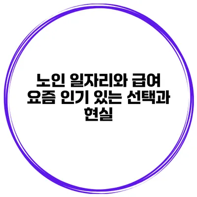 노인 일자리와 급여: 요즘 인기 있는 선택과 현실