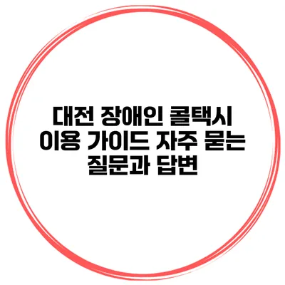 대전 장애인 콜택시 이용 가이드: 자주 묻는 질문과 답변