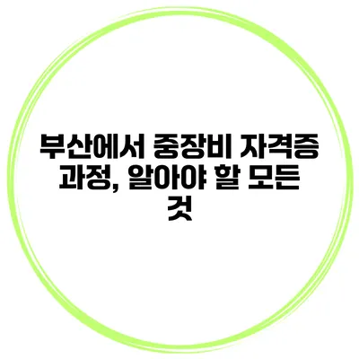 부산에서 중장비 자격증 과정, 알아야 할 모든 것