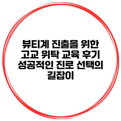 뷰티계 진출을 위한 고교 위탁 교육 후기: 성공적인 진로 선택의 길잡이