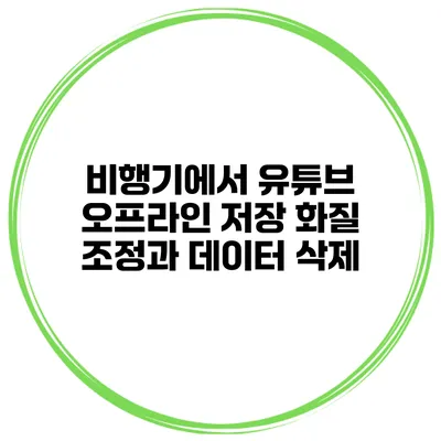 비행기에서 유튜브 오프라인 저장 화질 조정과 데이터 삭제
