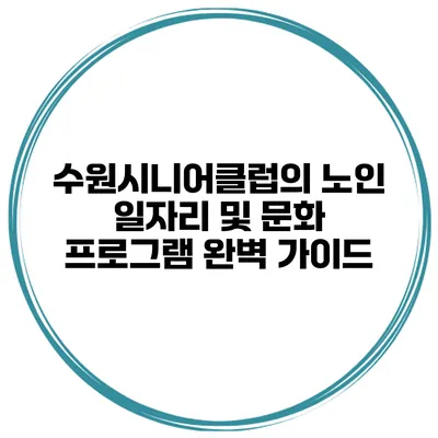수원시니어클럽의 노인 일자리 및 문화 프로그램 완벽 가이드