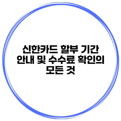 신한카드 할부 기간 안내 및 수수료 확인의 모든 것